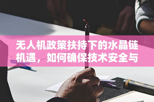 无人机政策扶持下的水晶链机遇，如何确保技术安全与合规应用？