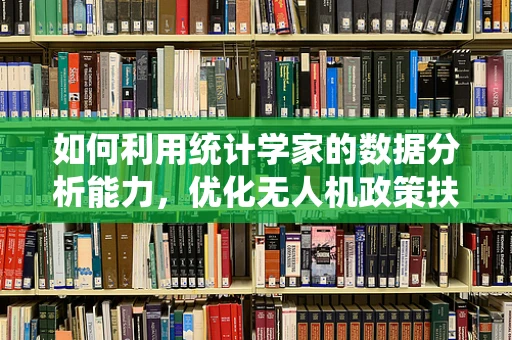 如何利用统计学家的数据分析能力，优化无人机政策扶持的精准度与效果？