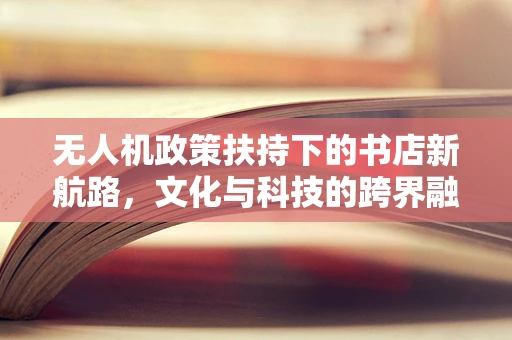 无人机政策扶持下的书店新航路，文化与科技的跨界融合？
