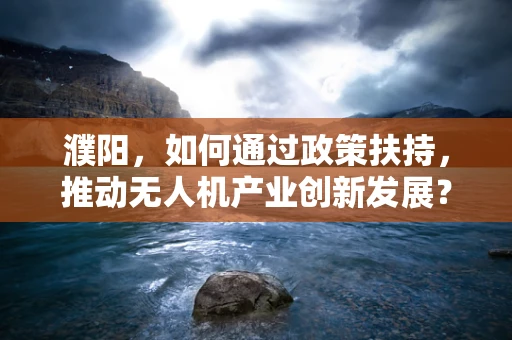 濮阳，如何通过政策扶持，推动无人机产业创新发展？