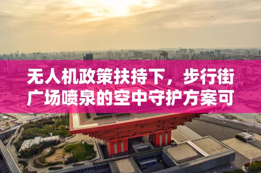 无人机政策扶持下，步行街广场喷泉的空中守护方案可行吗？
