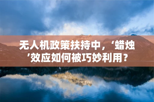 无人机政策扶持中，‘蜡烛’效应如何被巧妙利用？