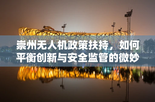 崇州无人机政策扶持，如何平衡创新与安全监管的微妙平衡？