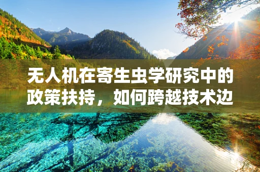 无人机在寄生虫学研究中的政策扶持，如何跨越技术边界？