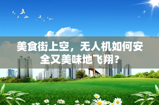 美食街上空，无人机如何安全又美味地飞翔？