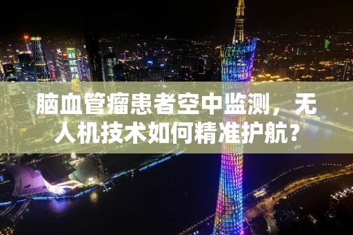 脑血管瘤患者空中监测，无人机技术如何精准护航？