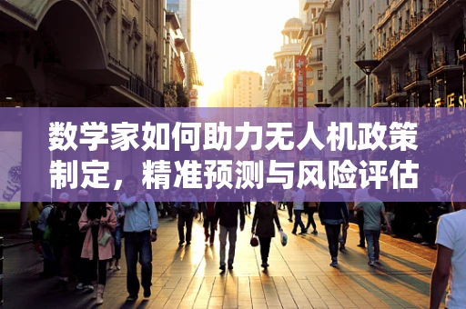 数学家如何助力无人机政策制定，精准预测与风险评估的未来？
