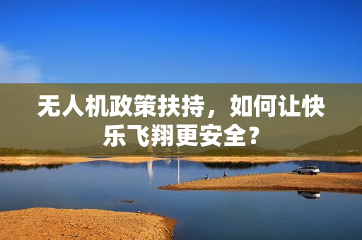 无人机政策扶持，如何让快乐飞翔更安全？