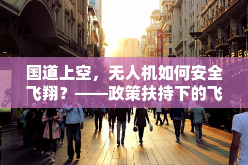 国道上空，无人机如何安全飞翔？——政策扶持下的飞行规范探讨