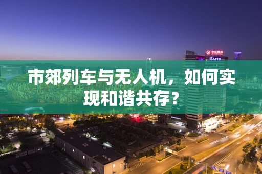 市郊列车与无人机，如何实现和谐共存？
