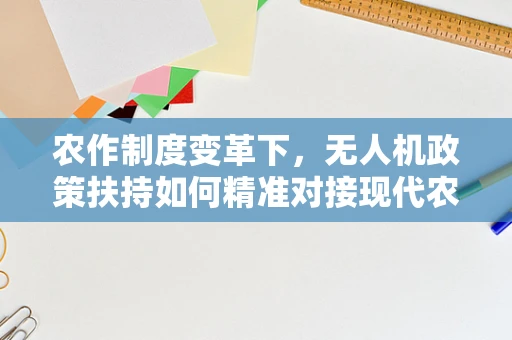 农作制度变革下，无人机政策扶持如何精准对接现代农业需求？