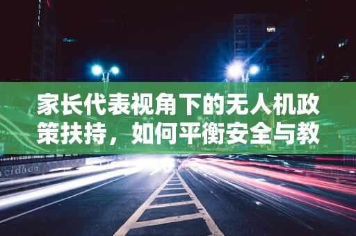 家长代表视角下的无人机政策扶持，如何平衡安全与教育乐趣？