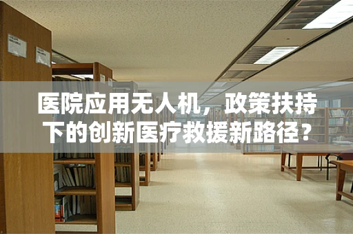 医院应用无人机，政策扶持下的创新医疗救援新路径？