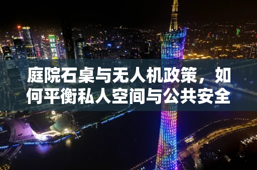 庭院石桌与无人机政策，如何平衡私人空间与公共安全？