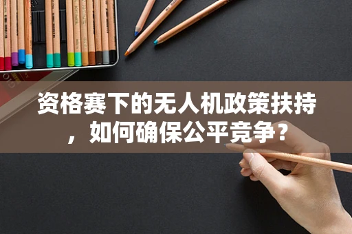 资格赛下的无人机政策扶持，如何确保公平竞争？