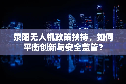 荥阳无人机政策扶持，如何平衡创新与安全监管？
