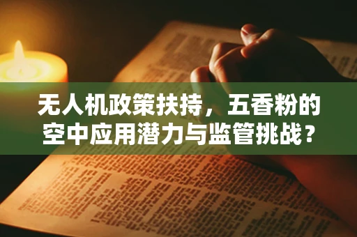 无人机政策扶持，五香粉的空中应用潜力与监管挑战？
