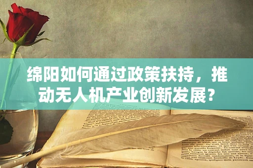 绵阳如何通过政策扶持，推动无人机产业创新发展？