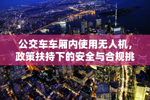 公交车车厢内使用无人机，政策扶持下的安全与合规挑战？