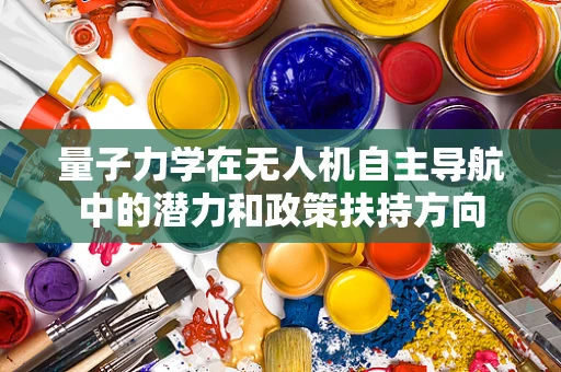 量子力学在无人机自主导航中的潜力和政策扶持方向