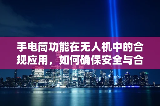 手电筒功能在无人机中的合规应用，如何确保安全与合规？