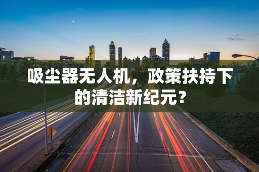 吸尘器无人机，政策扶持下的清洁新纪元？