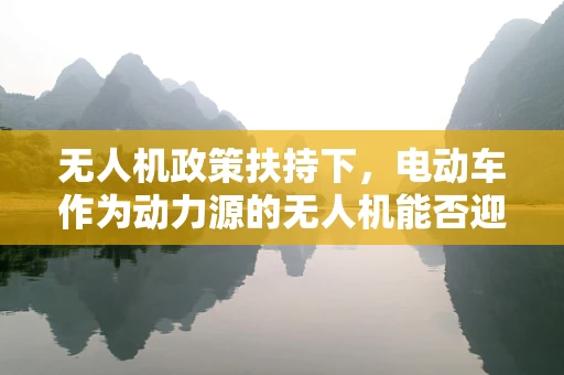 无人机政策扶持下，电动车作为动力源的无人机能否迎来新机遇？