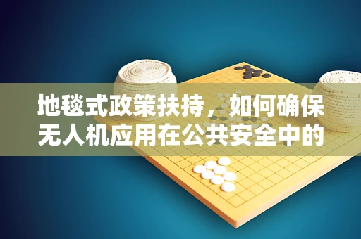 地毯式政策扶持，如何确保无人机应用在公共安全中的精准覆盖？