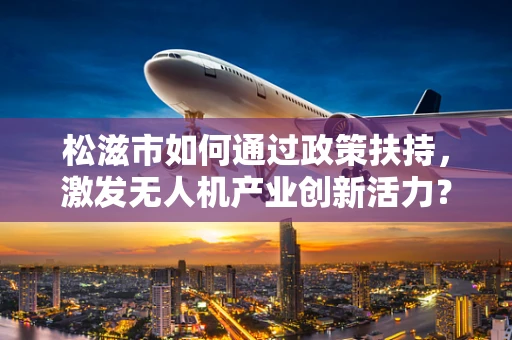 松滋市如何通过政策扶持，激发无人机产业创新活力？