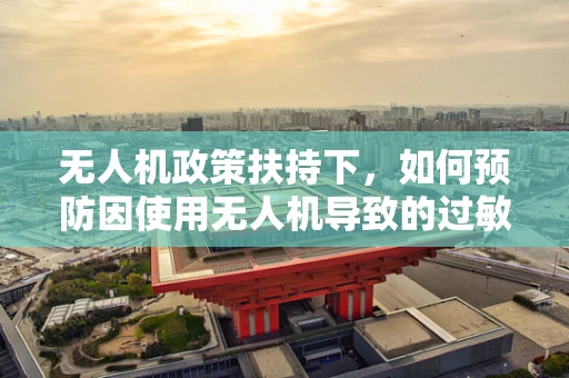 无人机政策扶持下，如何预防因使用无人机导致的过敏性皮炎问题？