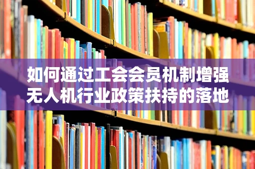 如何通过工会会员机制增强无人机行业政策扶持的落地效果？