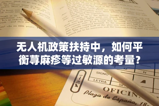 无人机政策扶持中，如何平衡荨麻疹等过敏源的考量？
