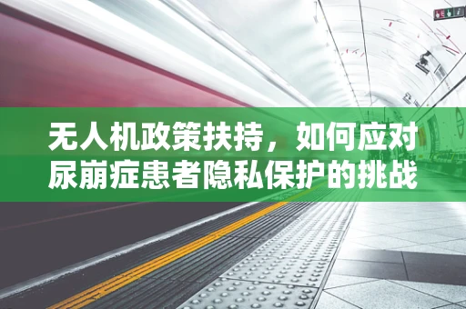 无人机政策扶持，如何应对尿崩症患者隐私保护的挑战？
