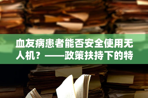 血友病患者能否安全使用无人机？——政策扶持下的特殊考量