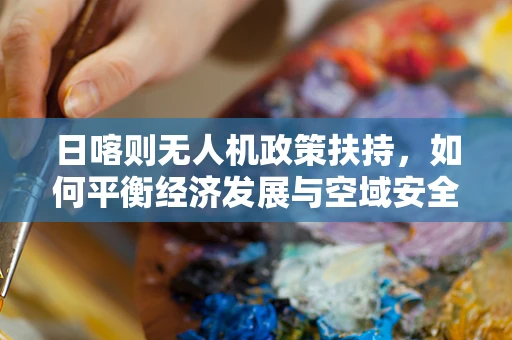 日喀则无人机政策扶持，如何平衡经济发展与空域安全？