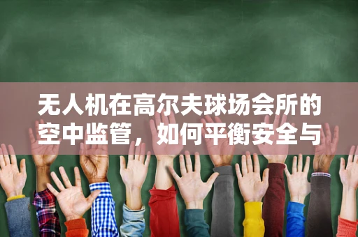 无人机在高尔夫球场会所的空中监管，如何平衡安全与娱乐？
