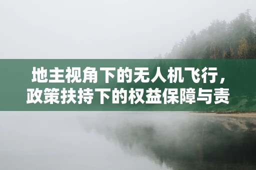 地主视角下的无人机飞行，政策扶持下的权益保障与责任担当