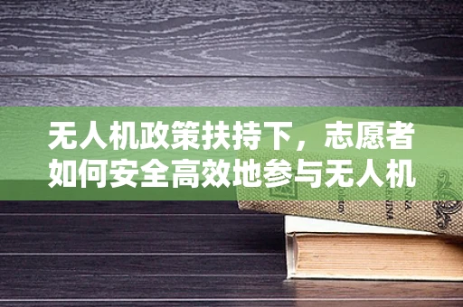 无人机政策扶持下，志愿者如何安全高效地参与无人机应急救援？