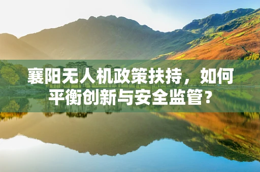 襄阳无人机政策扶持，如何平衡创新与安全监管？