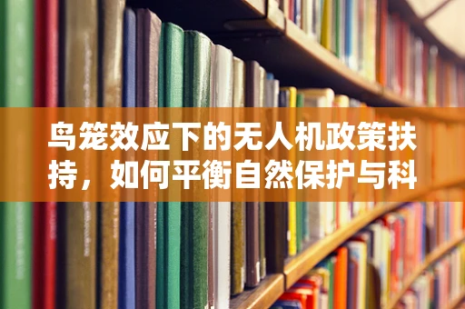 鸟笼效应下的无人机政策扶持，如何平衡自然保护与科技发展？