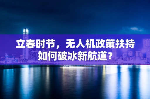 立春时节，无人机政策扶持如何破冰新航道？