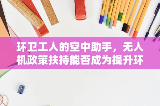 环卫工人的空中助手，无人机政策扶持能否成为提升环卫效率的关键？