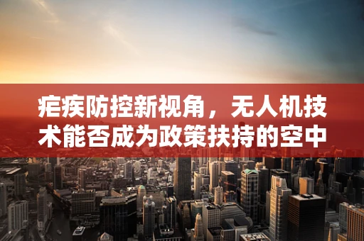 疟疾防控新视角，无人机技术能否成为政策扶持的空中利器？