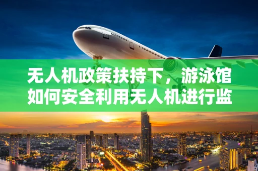 无人机政策扶持下，游泳馆如何安全利用无人机进行监控？