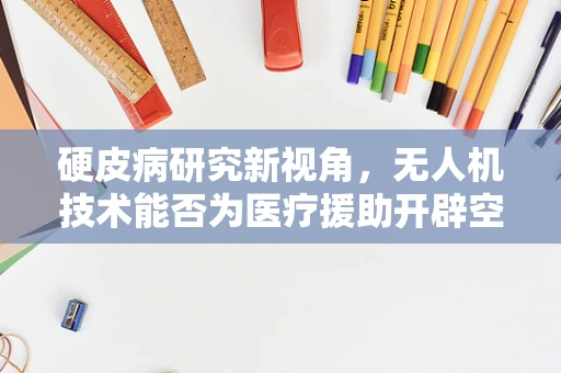硬皮病研究新视角，无人机技术能否为医疗援助开辟空中通道？