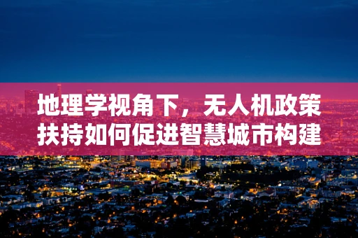地理学视角下，无人机政策扶持如何促进智慧城市构建？