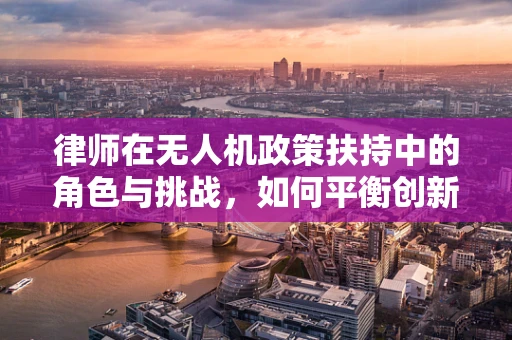 律师在无人机政策扶持中的角色与挑战，如何平衡创新与法规？