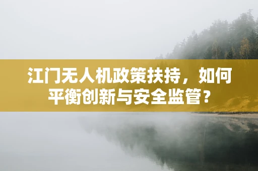 江门无人机政策扶持，如何平衡创新与安全监管？