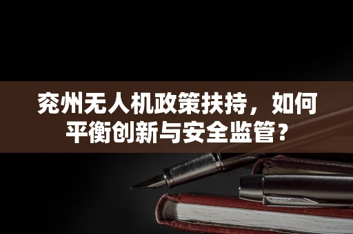 兖州无人机政策扶持，如何平衡创新与安全监管？