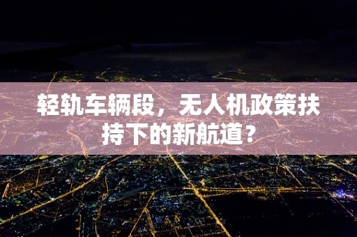 轻轨车辆段，无人机政策扶持下的新航道？